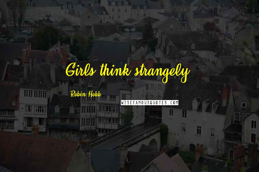 Robin Hobb Quotes: Girls think strangely,