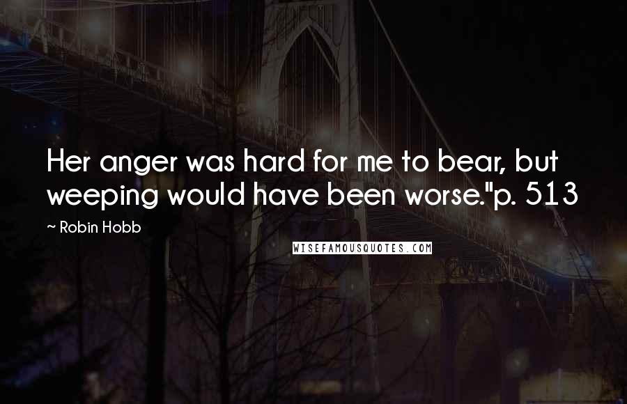 Robin Hobb Quotes: Her anger was hard for me to bear, but weeping would have been worse."p. 513