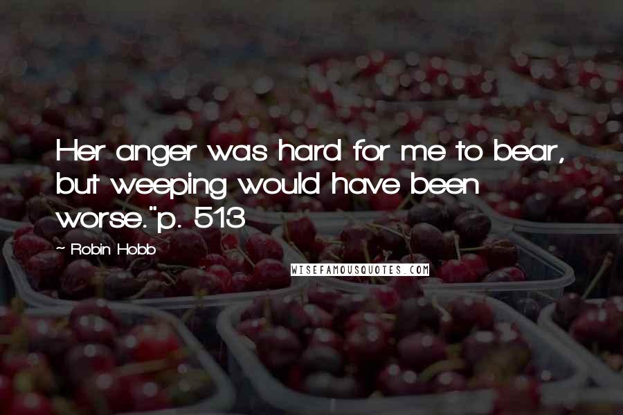 Robin Hobb Quotes: Her anger was hard for me to bear, but weeping would have been worse."p. 513
