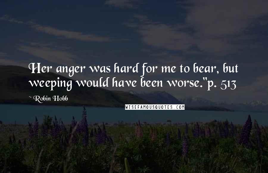 Robin Hobb Quotes: Her anger was hard for me to bear, but weeping would have been worse."p. 513
