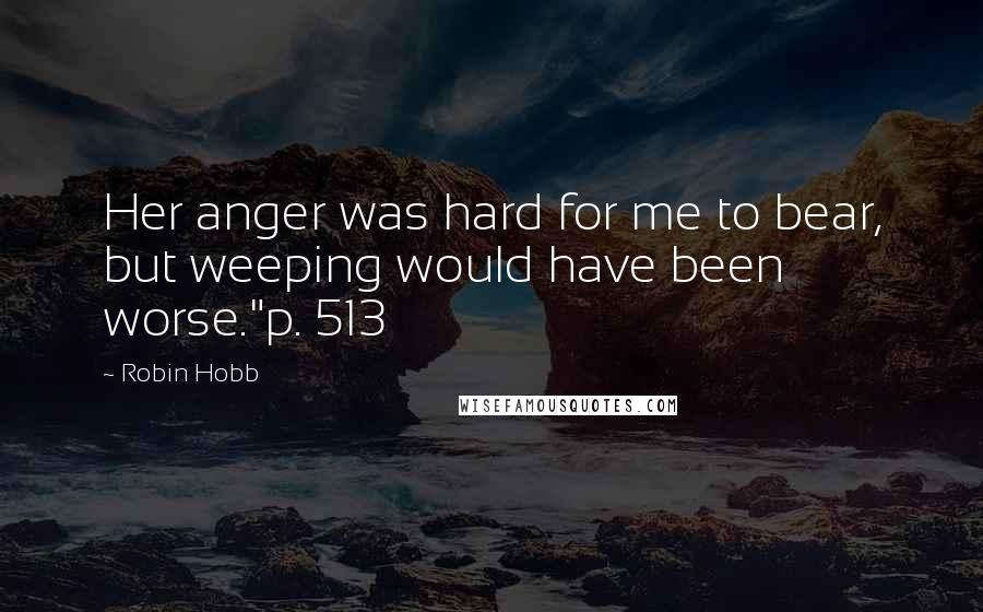 Robin Hobb Quotes: Her anger was hard for me to bear, but weeping would have been worse."p. 513