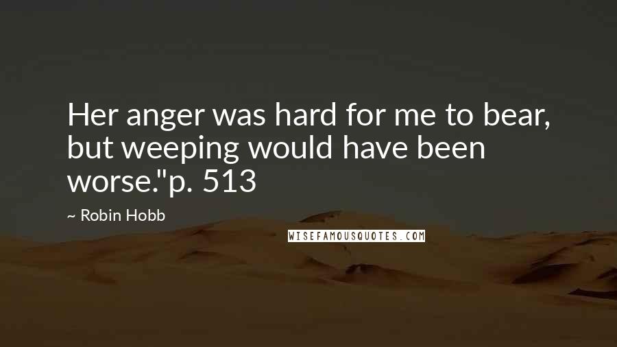 Robin Hobb Quotes: Her anger was hard for me to bear, but weeping would have been worse."p. 513