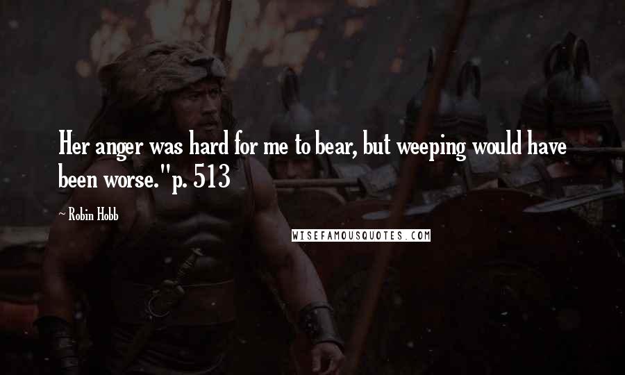 Robin Hobb Quotes: Her anger was hard for me to bear, but weeping would have been worse."p. 513