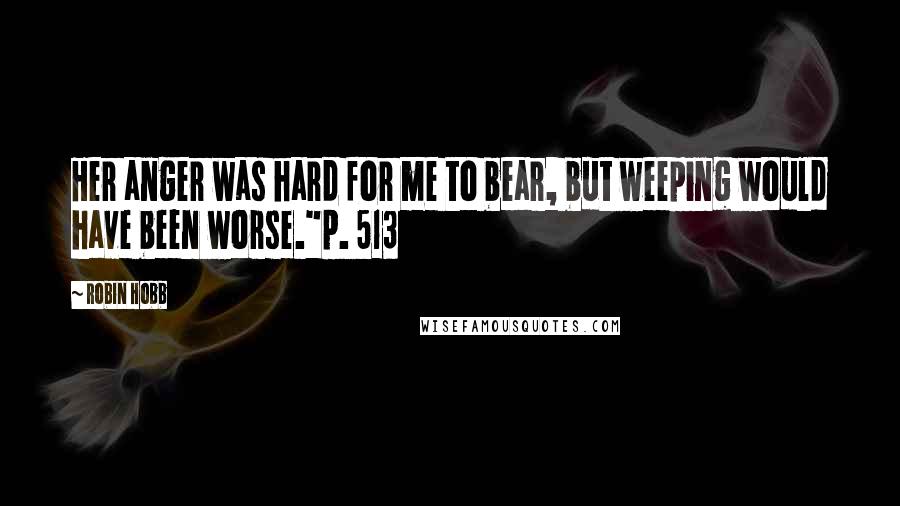 Robin Hobb Quotes: Her anger was hard for me to bear, but weeping would have been worse."p. 513
