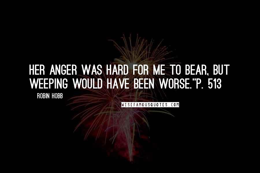 Robin Hobb Quotes: Her anger was hard for me to bear, but weeping would have been worse."p. 513