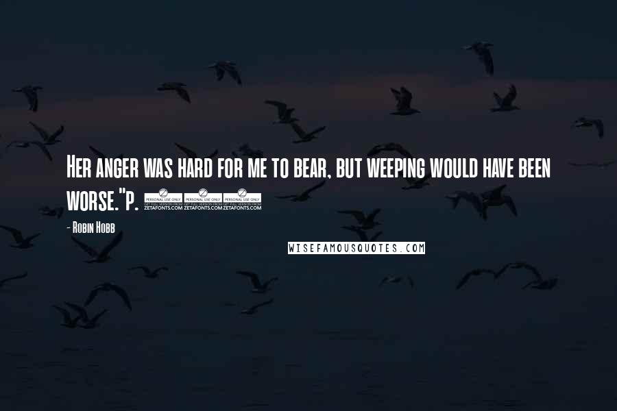 Robin Hobb Quotes: Her anger was hard for me to bear, but weeping would have been worse."p. 513