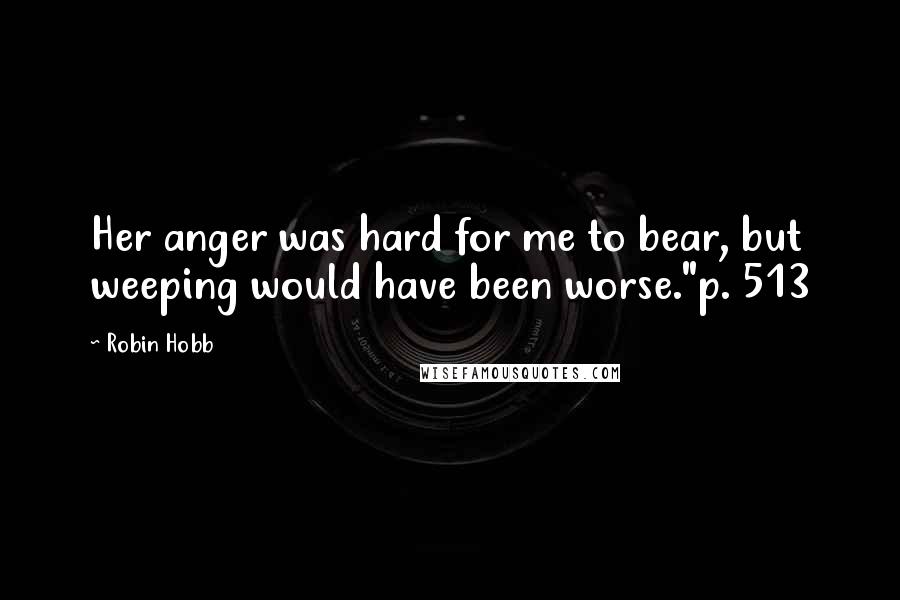 Robin Hobb Quotes: Her anger was hard for me to bear, but weeping would have been worse."p. 513