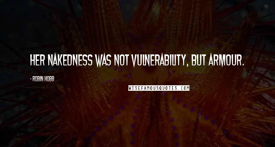 Robin Hobb Quotes: Her nakedness was not vulnerability, but armour.
