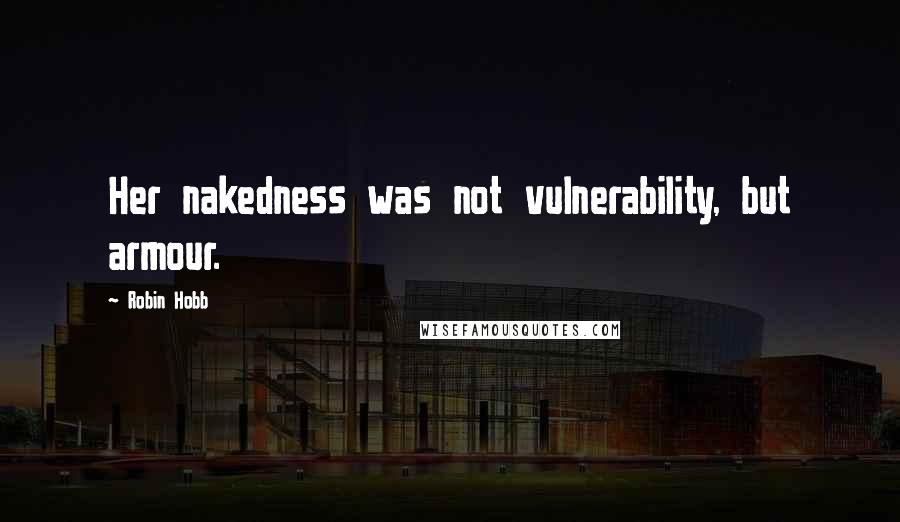 Robin Hobb Quotes: Her nakedness was not vulnerability, but armour.