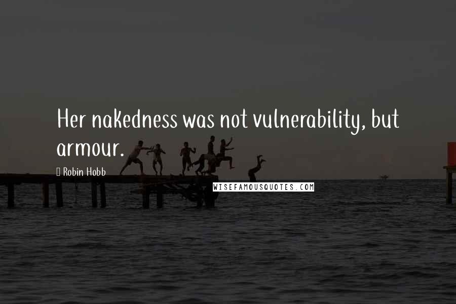 Robin Hobb Quotes: Her nakedness was not vulnerability, but armour.