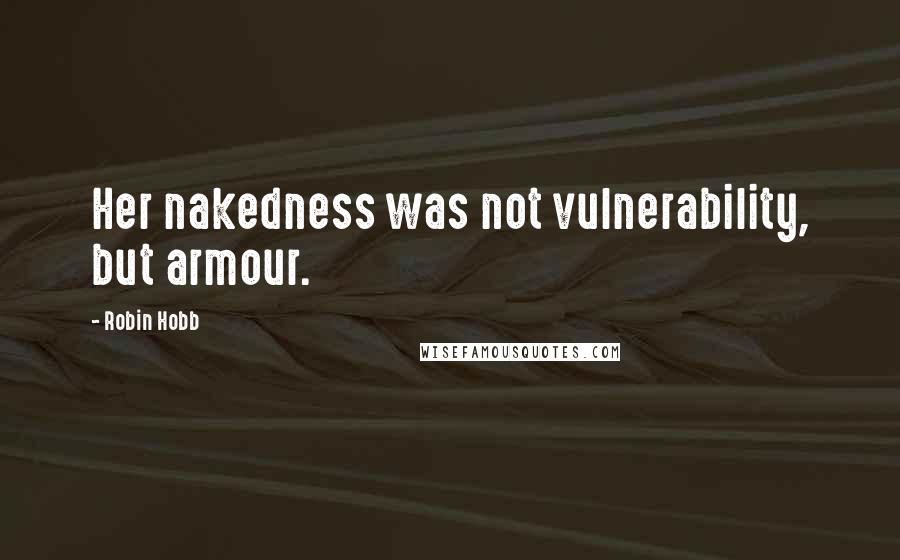 Robin Hobb Quotes: Her nakedness was not vulnerability, but armour.