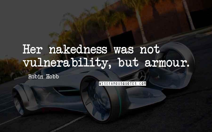 Robin Hobb Quotes: Her nakedness was not vulnerability, but armour.