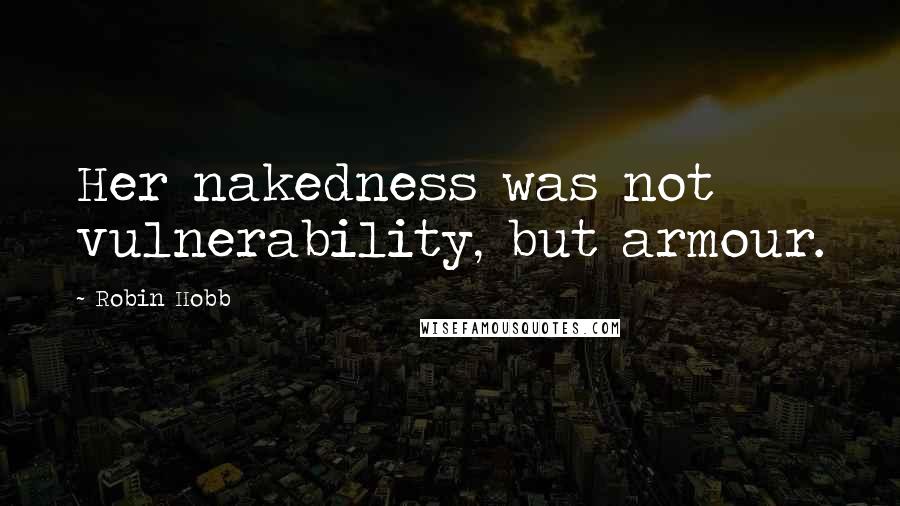Robin Hobb Quotes: Her nakedness was not vulnerability, but armour.