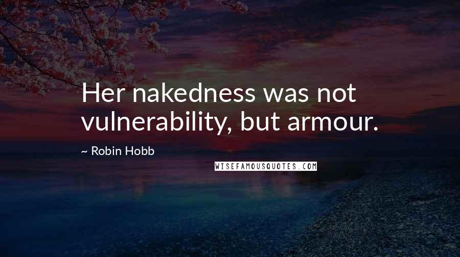 Robin Hobb Quotes: Her nakedness was not vulnerability, but armour.