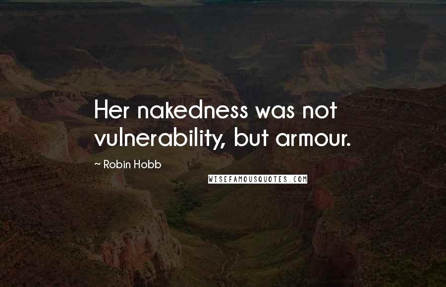 Robin Hobb Quotes: Her nakedness was not vulnerability, but armour.