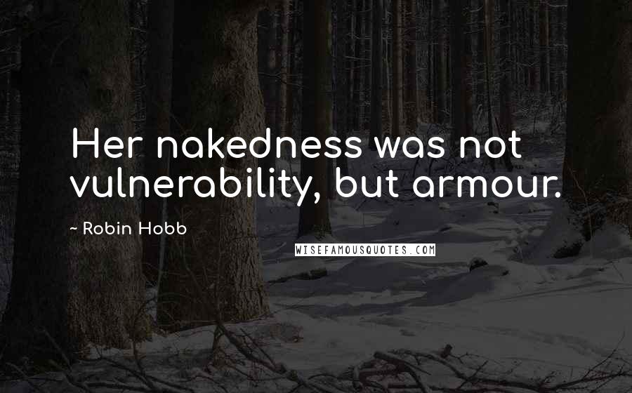Robin Hobb Quotes: Her nakedness was not vulnerability, but armour.