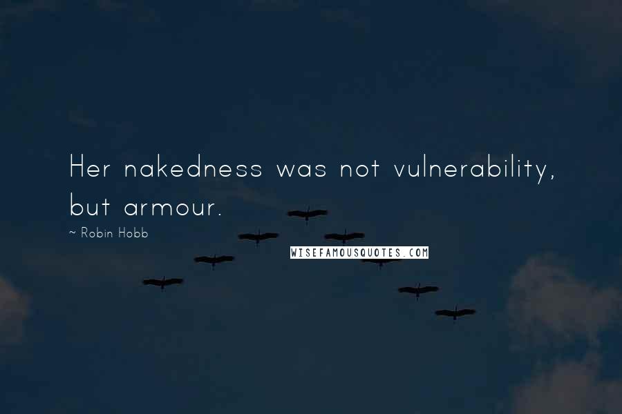 Robin Hobb Quotes: Her nakedness was not vulnerability, but armour.