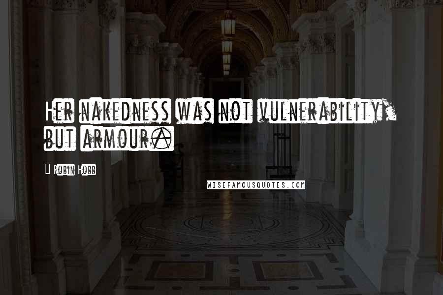 Robin Hobb Quotes: Her nakedness was not vulnerability, but armour.