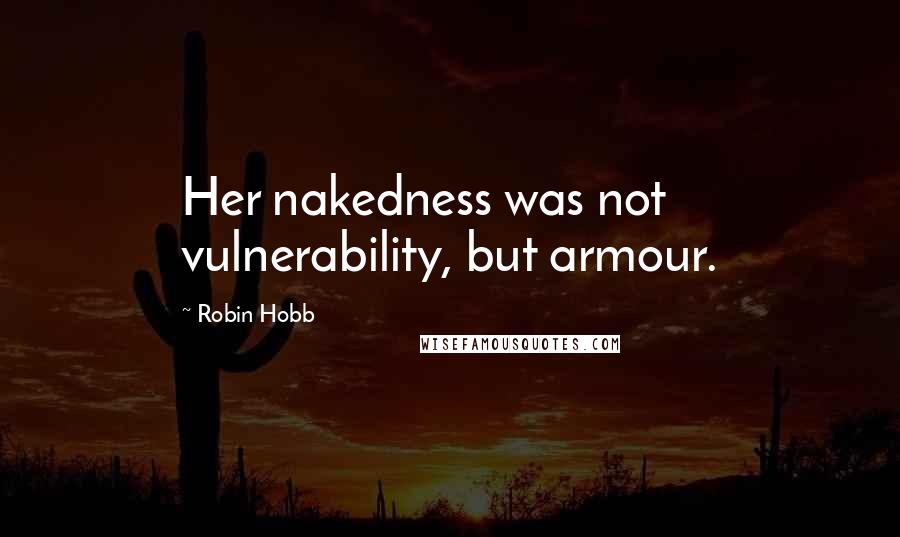 Robin Hobb Quotes: Her nakedness was not vulnerability, but armour.