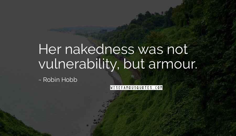 Robin Hobb Quotes: Her nakedness was not vulnerability, but armour.