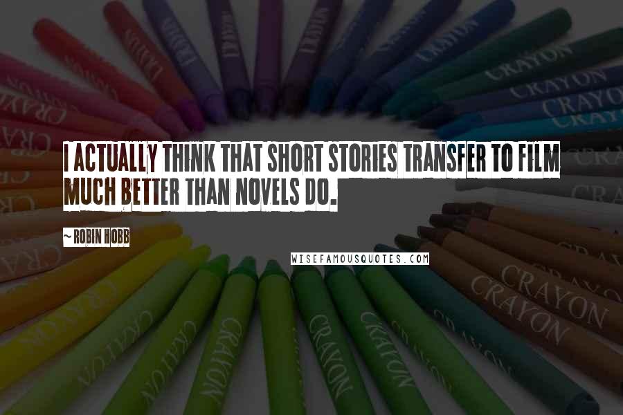 Robin Hobb Quotes: I actually think that short stories transfer to film much better than novels do.
