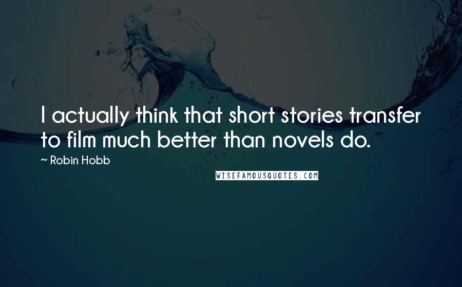 Robin Hobb Quotes: I actually think that short stories transfer to film much better than novels do.