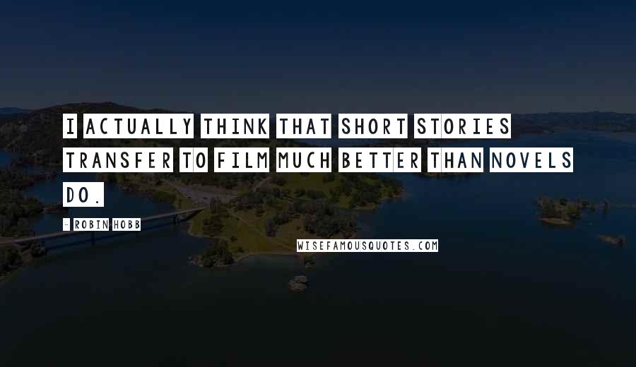 Robin Hobb Quotes: I actually think that short stories transfer to film much better than novels do.