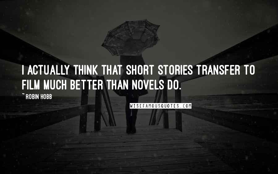 Robin Hobb Quotes: I actually think that short stories transfer to film much better than novels do.