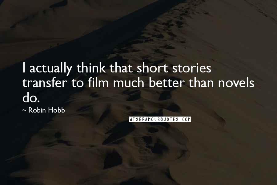 Robin Hobb Quotes: I actually think that short stories transfer to film much better than novels do.