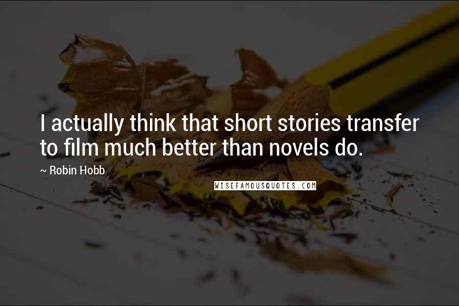 Robin Hobb Quotes: I actually think that short stories transfer to film much better than novels do.