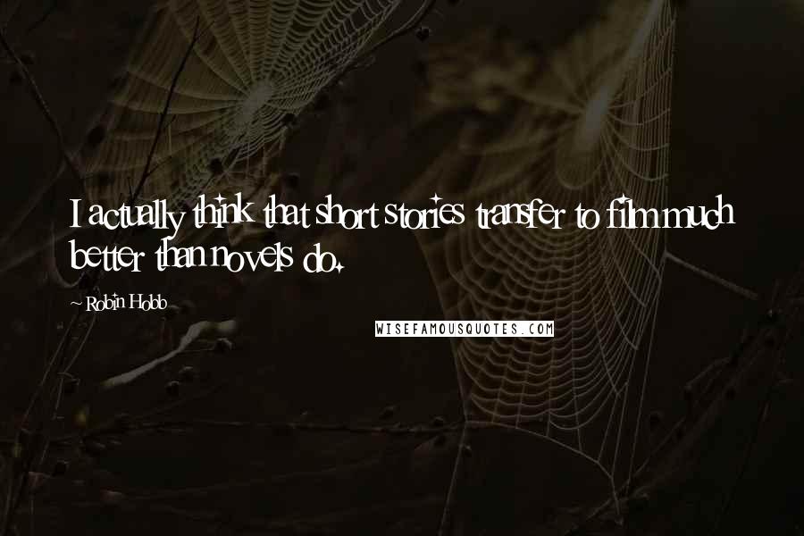Robin Hobb Quotes: I actually think that short stories transfer to film much better than novels do.