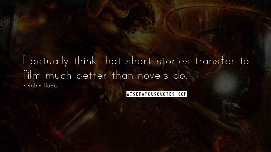 Robin Hobb Quotes: I actually think that short stories transfer to film much better than novels do.