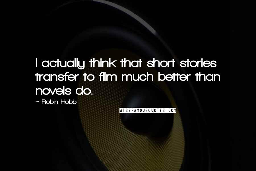 Robin Hobb Quotes: I actually think that short stories transfer to film much better than novels do.