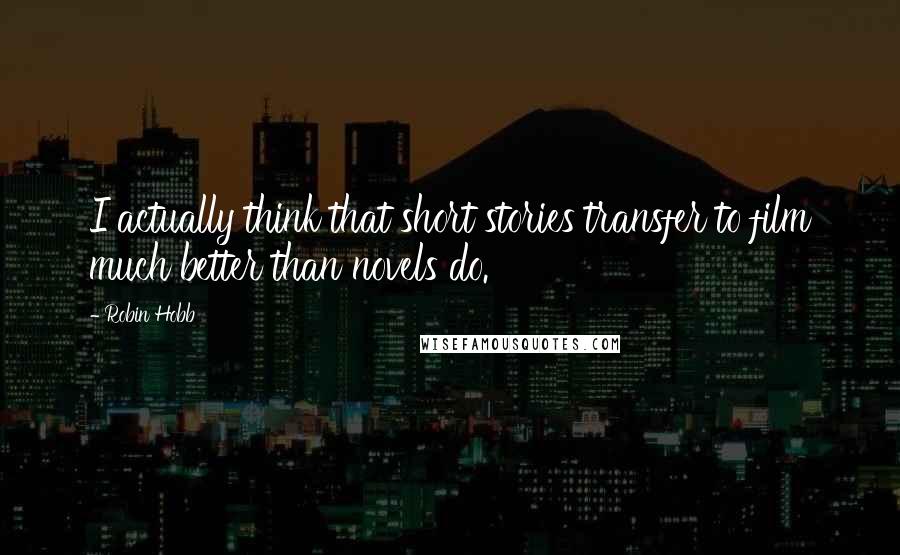 Robin Hobb Quotes: I actually think that short stories transfer to film much better than novels do.