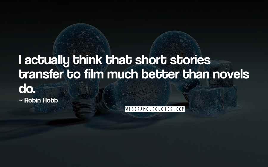 Robin Hobb Quotes: I actually think that short stories transfer to film much better than novels do.