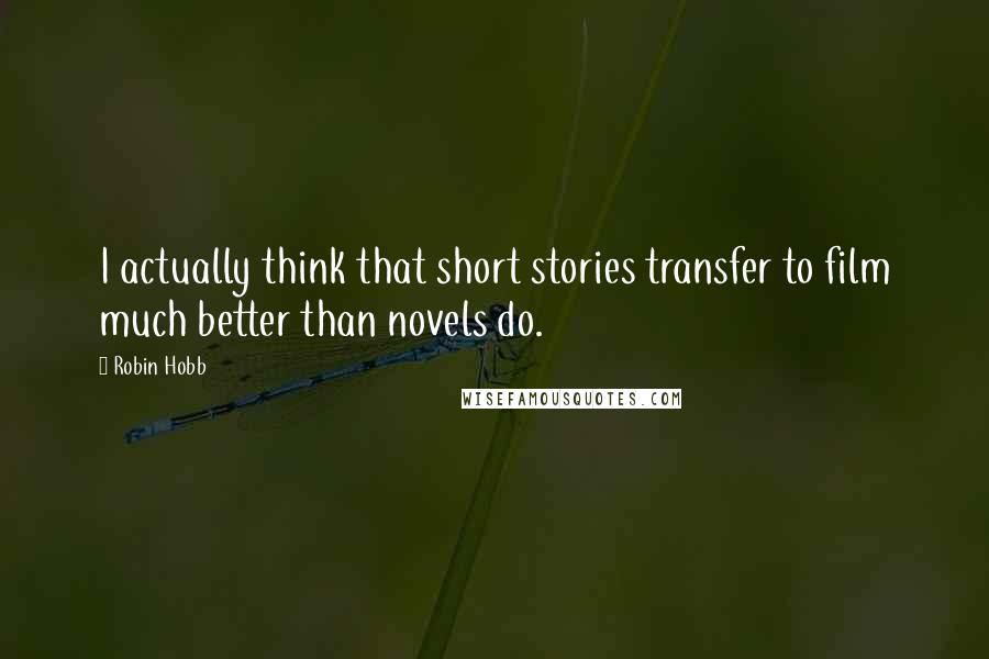 Robin Hobb Quotes: I actually think that short stories transfer to film much better than novels do.