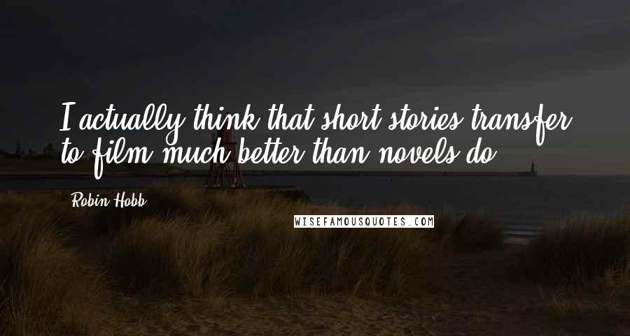 Robin Hobb Quotes: I actually think that short stories transfer to film much better than novels do.
