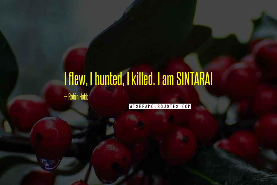 Robin Hobb Quotes: I flew, I hunted, I killed. I am SINTARA!