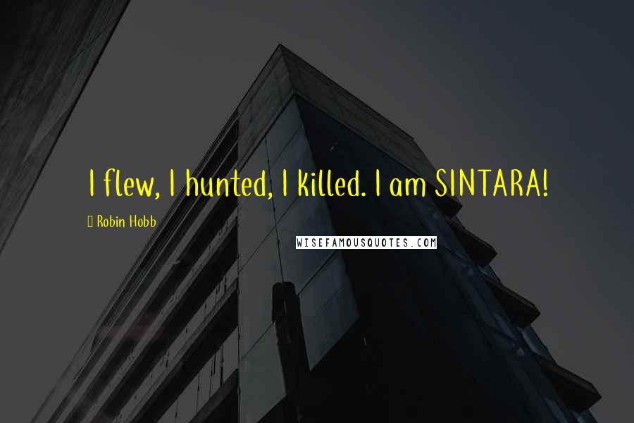Robin Hobb Quotes: I flew, I hunted, I killed. I am SINTARA!