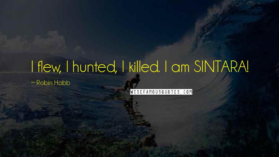 Robin Hobb Quotes: I flew, I hunted, I killed. I am SINTARA!