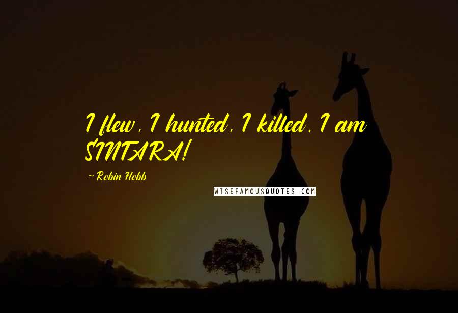 Robin Hobb Quotes: I flew, I hunted, I killed. I am SINTARA!