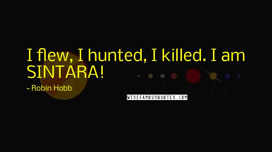 Robin Hobb Quotes: I flew, I hunted, I killed. I am SINTARA!