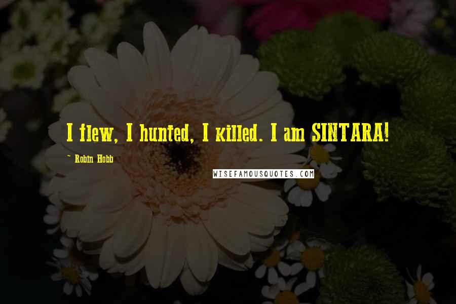 Robin Hobb Quotes: I flew, I hunted, I killed. I am SINTARA!