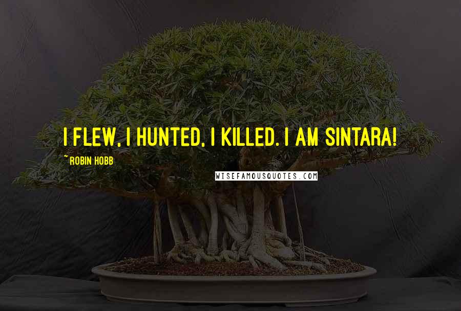 Robin Hobb Quotes: I flew, I hunted, I killed. I am SINTARA!