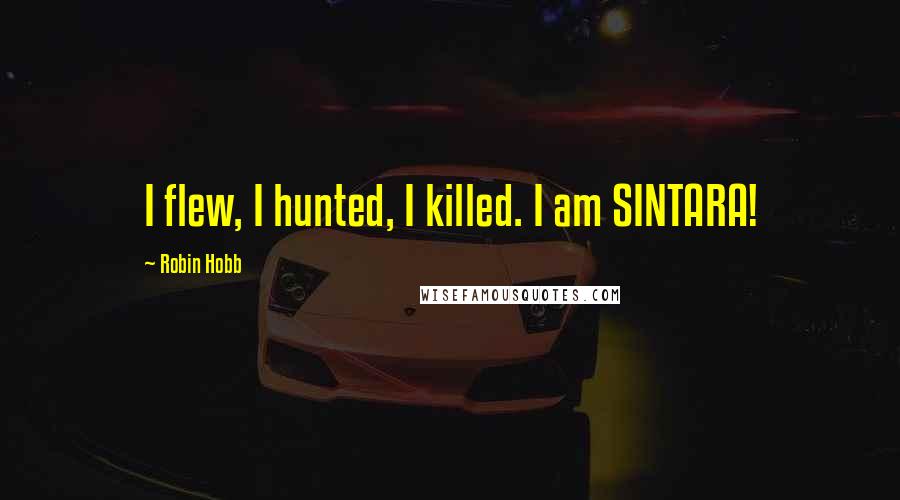 Robin Hobb Quotes: I flew, I hunted, I killed. I am SINTARA!