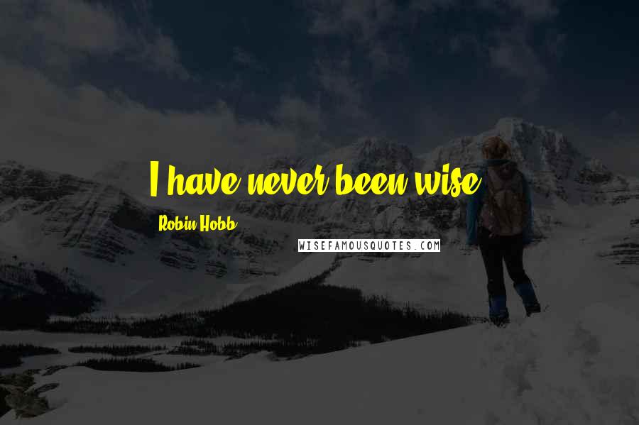Robin Hobb Quotes: I have never been wise.