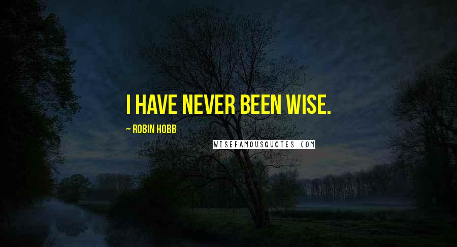Robin Hobb Quotes: I have never been wise.