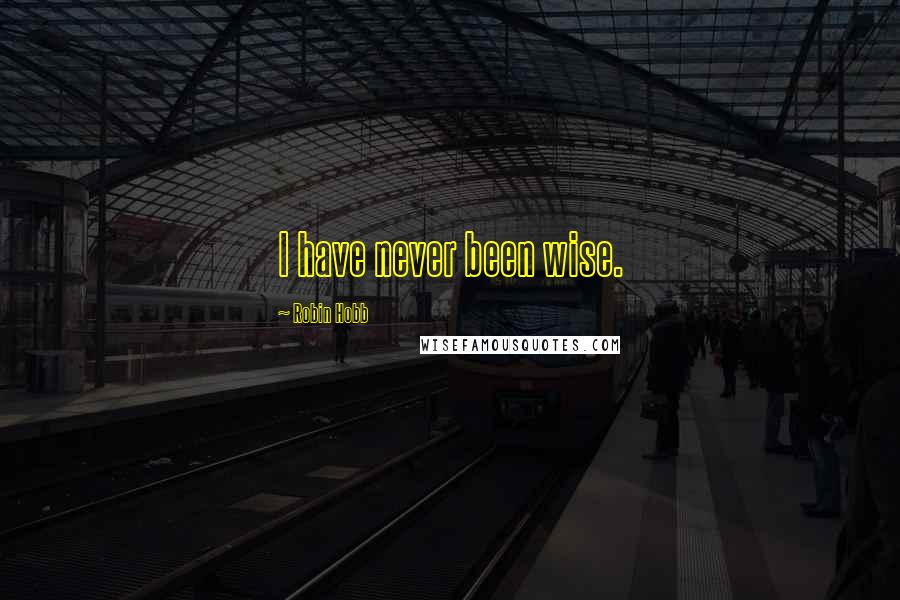 Robin Hobb Quotes: I have never been wise.