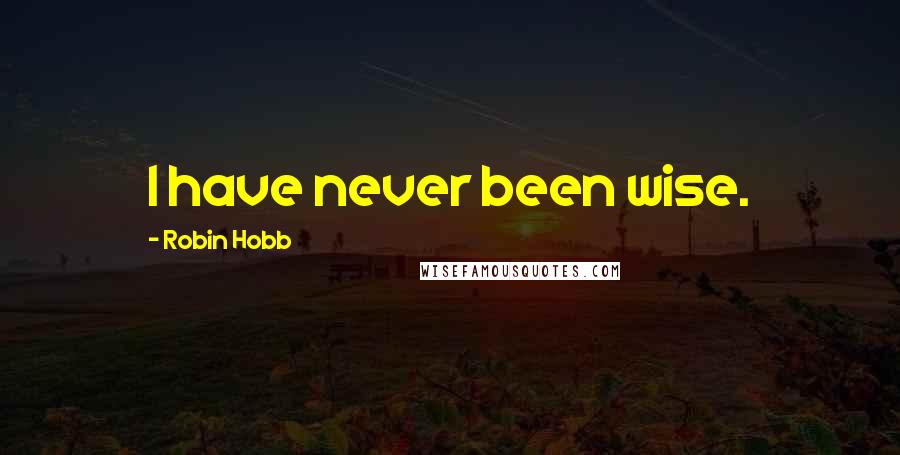 Robin Hobb Quotes: I have never been wise.