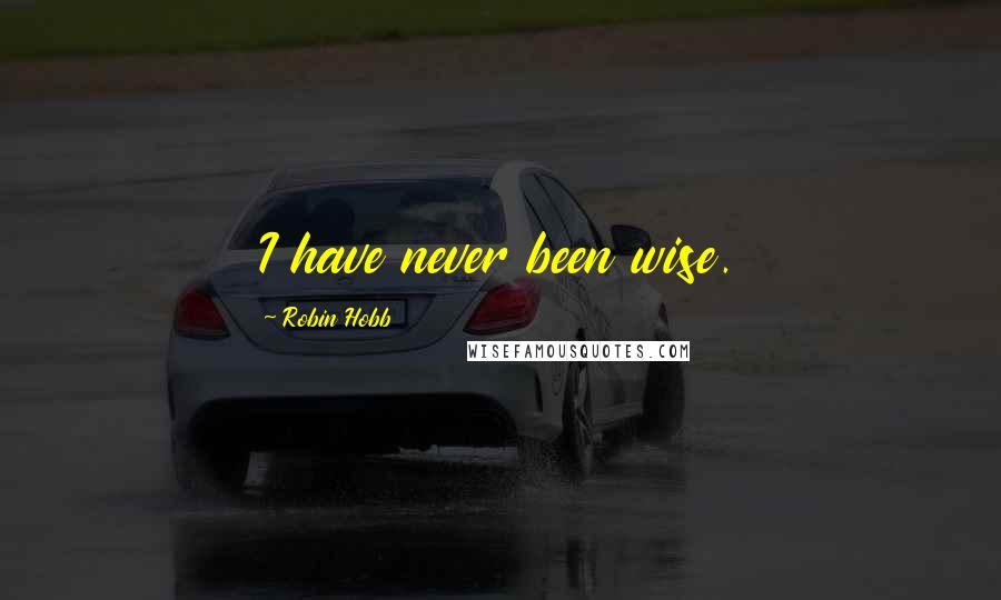Robin Hobb Quotes: I have never been wise.